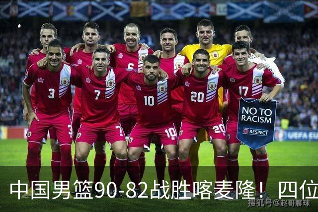 中国男篮90-82战胜喀麦隆！四位球员表现出色，两人尚可，两人表现不佳