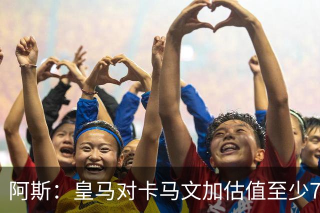 阿斯：皇马对卡马文加估值至少7000万欧，卖掉他才可能签奥利塞